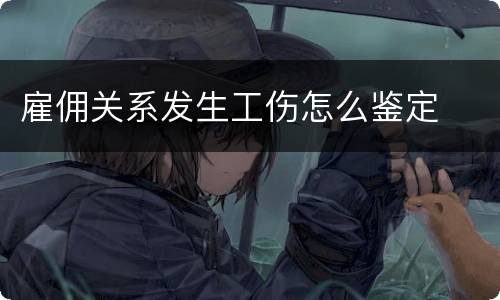 雇佣关系发生工伤怎么鉴定