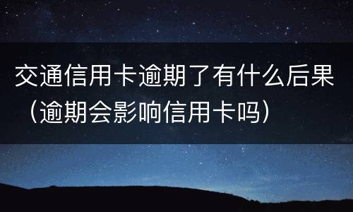 交通信用卡逾期了有什么后果（逾期会影响信用卡吗）