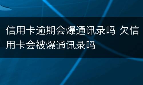 信用卡逾期会爆通讯录吗 欠信用卡会被爆通讯录吗