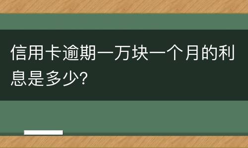 信用卡逾期一万块一个月的利息是多少？
