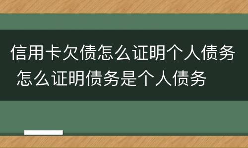 信用卡欠债怎么证明个人债务 怎么证明债务是个人债务