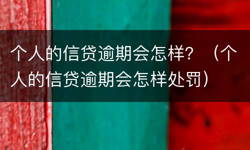 个人的信贷逾期会怎样？（个人的信贷逾期会怎样处罚）