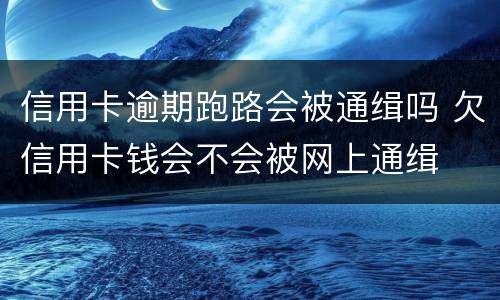 信用卡逾期跑路会被通缉吗 欠信用卡钱会不会被网上通缉