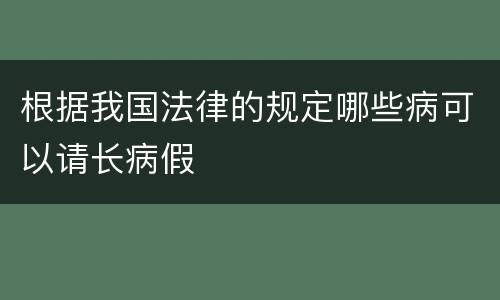 根据我国法律的规定哪些病可以请长病假