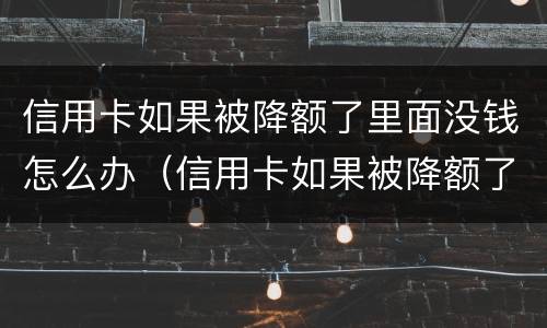 信用卡如果被降额了里面没钱怎么办（信用卡如果被降额了里面没钱怎么办理）
