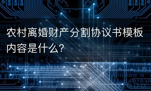 农村离婚财产分割协议书模板内容是什么？