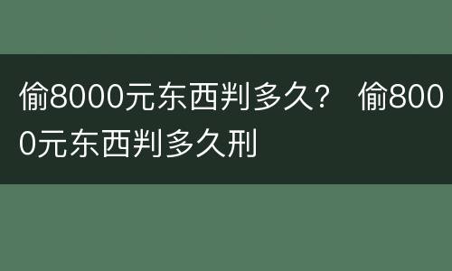 偷8000元东西判多久？ 偷8000元东西判多久刑