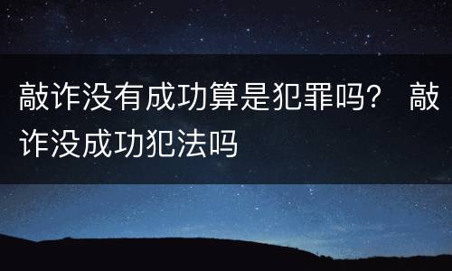 敲诈没有成功算是犯罪吗？ 敲诈没成功犯法吗