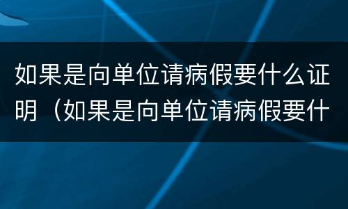如果是向单位请病假要什么证明（如果是向单位请病假要什么证明呢）