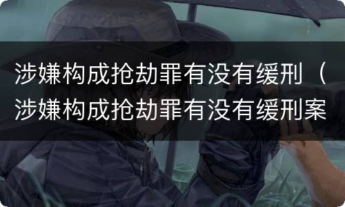 涉嫌构成抢劫罪有没有缓刑（涉嫌构成抢劫罪有没有缓刑案例）
