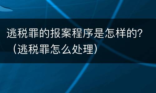 逃税罪的报案程序是怎样的？（逃税罪怎么处理）