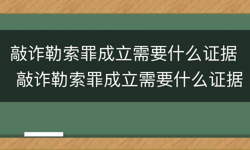 敲诈勒索罪成立需要什么证据 敲诈勒索罪成立需要什么证据才能立案