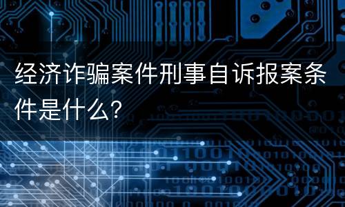 经济诈骗案件刑事自诉报案条件是什么？