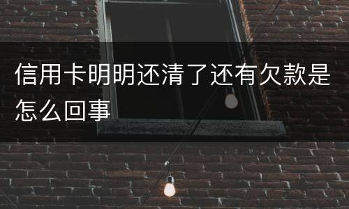 信用卡明明还清了还有欠款是怎么回事