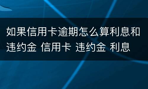 如果信用卡逾期怎么算利息和违约金 信用卡 违约金 利息