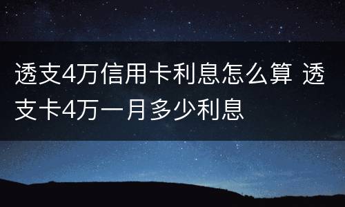 透支4万信用卡利息怎么算 透支卡4万一月多少利息
