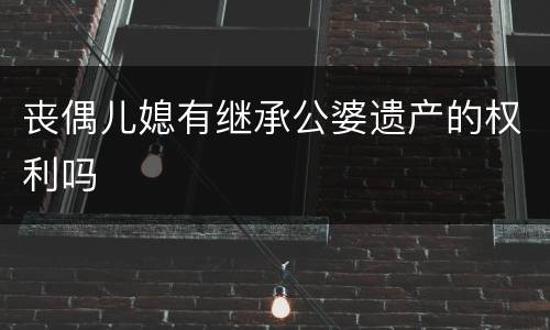 丧偶儿媳有继承公婆遗产的权利吗