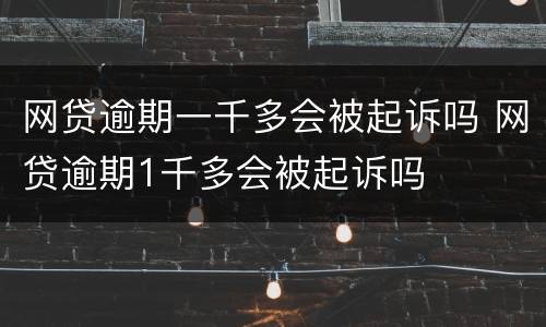 网贷逾期一千多会被起诉吗 网贷逾期1千多会被起诉吗