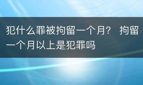 犯什么罪被拘留一个月？ 拘留一个月以上是犯罪吗