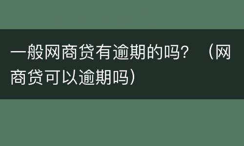 一般网商贷有逾期的吗？（网商贷可以逾期吗）