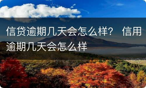 信贷逾期几天会怎么样？ 信用逾期几天会怎么样