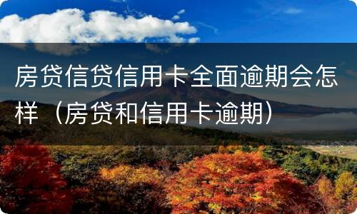 房贷信贷信用卡全面逾期会怎样（房贷和信用卡逾期）