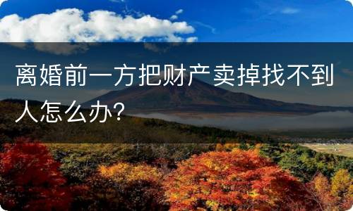 离婚前一方把财产卖掉找不到人怎么办？