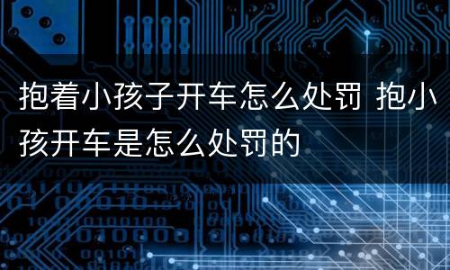 抱着小孩子开车怎么处罚 抱小孩开车是怎么处罚的