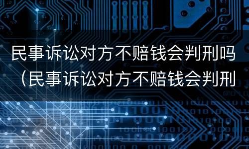 民事诉讼对方不赔钱会判刑吗（民事诉讼对方不赔钱会判刑吗多久）