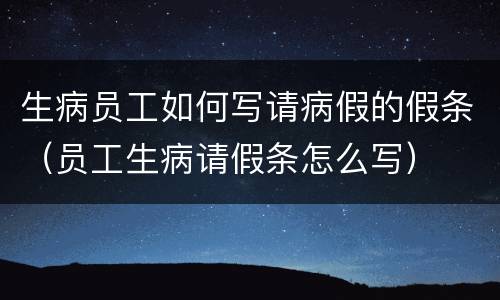 生病员工如何写请病假的假条（员工生病请假条怎么写）