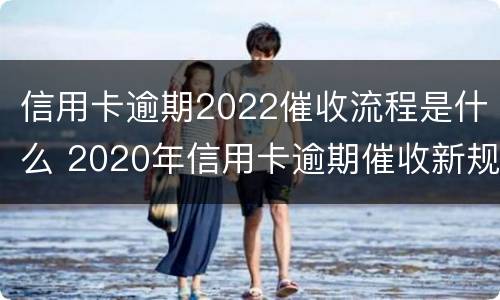 信用卡逾期2022催收流程是什么 2020年信用卡逾期催收新规定