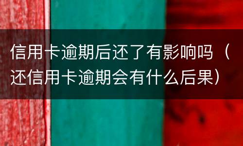 信用卡逾期后还了有影响吗（还信用卡逾期会有什么后果）
