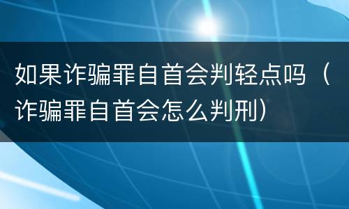 如果诈骗罪自首会判轻点吗（诈骗罪自首会怎么判刑）
