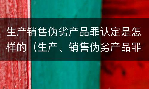 生产销售伪劣产品罪认定是怎样的（生产、销售伪劣产品罪的认定）