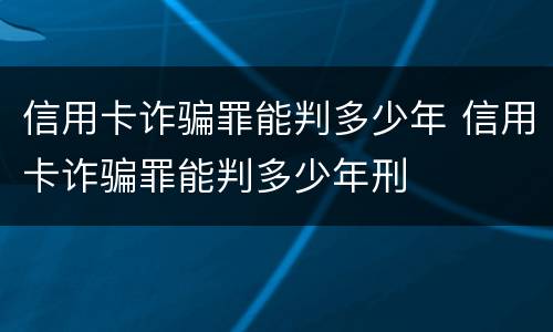 信用卡诈骗罪能判多少年 信用卡诈骗罪能判多少年刑