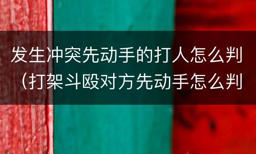 发生冲突先动手的打人怎么判（打架斗殴对方先动手怎么判）