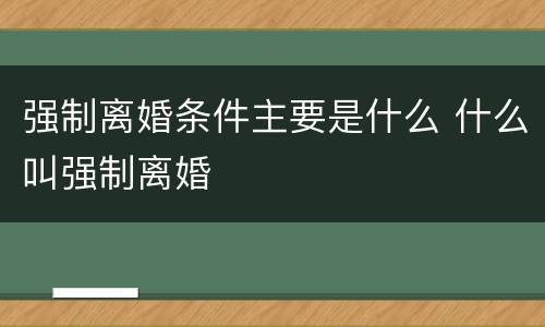 强制离婚条件主要是什么 什么叫强制离婚
