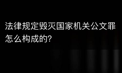 法律规定毁灭国家机关公文罪怎么构成的？