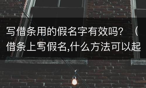 写借条用的假名字有效吗？（借条上写假名,什么方法可以起诉）