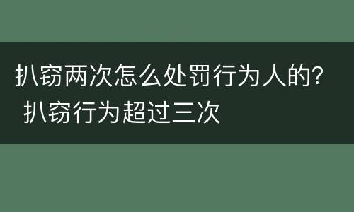 扒窃两次怎么处罚行为人的？ 扒窃行为超过三次