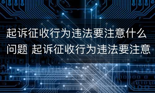 起诉征收行为违法要注意什么问题 起诉征收行为违法要注意什么问题和建议