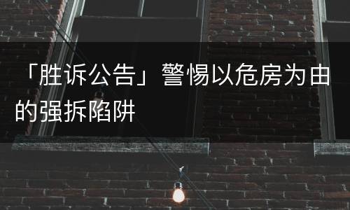 「胜诉公告」警惕以危房为由的强拆陷阱