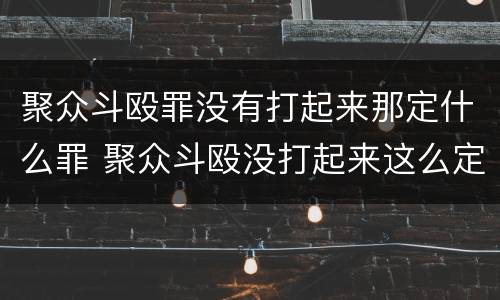 聚众斗殴罪没有打起来那定什么罪 聚众斗殴没打起来这么定罪
