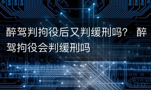 醉驾判拘役后又判缓刑吗？ 醉驾拘役会判缓刑吗