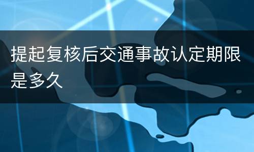 提起复核后交通事故认定期限是多久