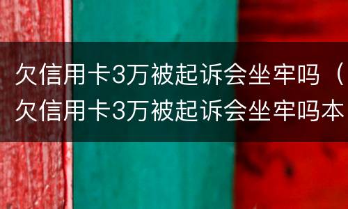 欠信用卡3万被起诉会坐牢吗（欠信用卡3万被起诉会坐牢吗本人已经在看守所）