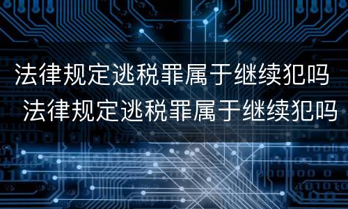 法律规定逃税罪属于继续犯吗 法律规定逃税罪属于继续犯吗