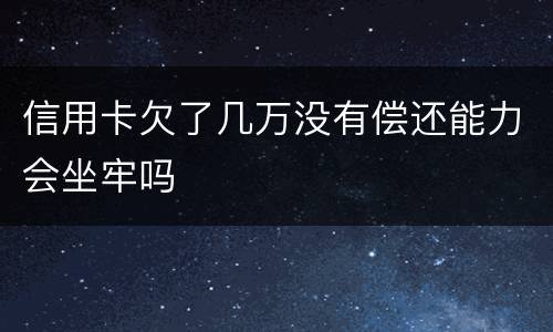 信用卡欠了几万没有偿还能力会坐牢吗