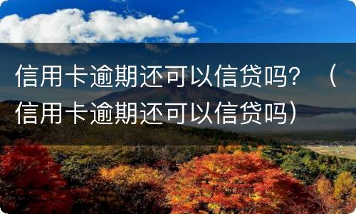 信用卡逾期还可以信贷吗？（信用卡逾期还可以信贷吗）