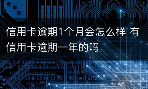 信用卡逾期1个月会怎么样 有信用卡逾期一年的吗